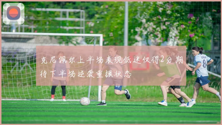 克尼佩尔上半场表现低迷仅得2分期待下半场逆袭重振状态
