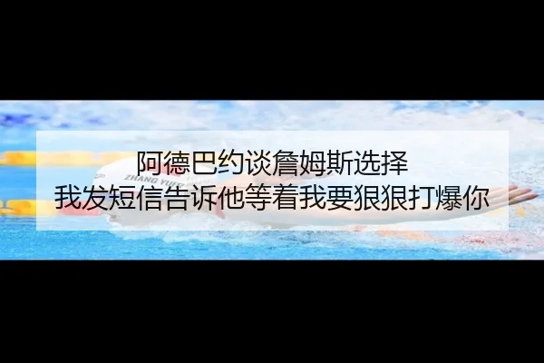 阿德巴约谈詹姆斯选择 我发短信告诉他等着我要狠狠打爆你