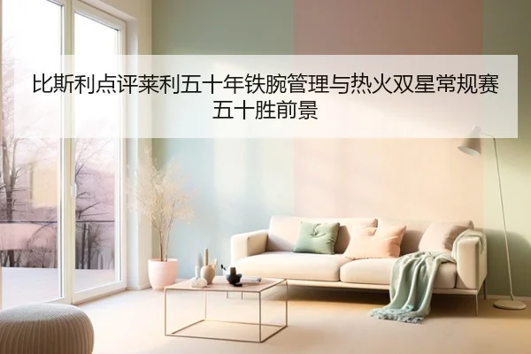 比斯利点评莱利五十年铁腕管理与热火双星常规赛五十胜前景